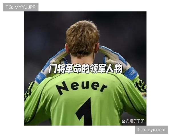 高位站位+大范围出击:诺伊尔的核心标签 高位站位+大范围出击:诺伊尔的核心标签